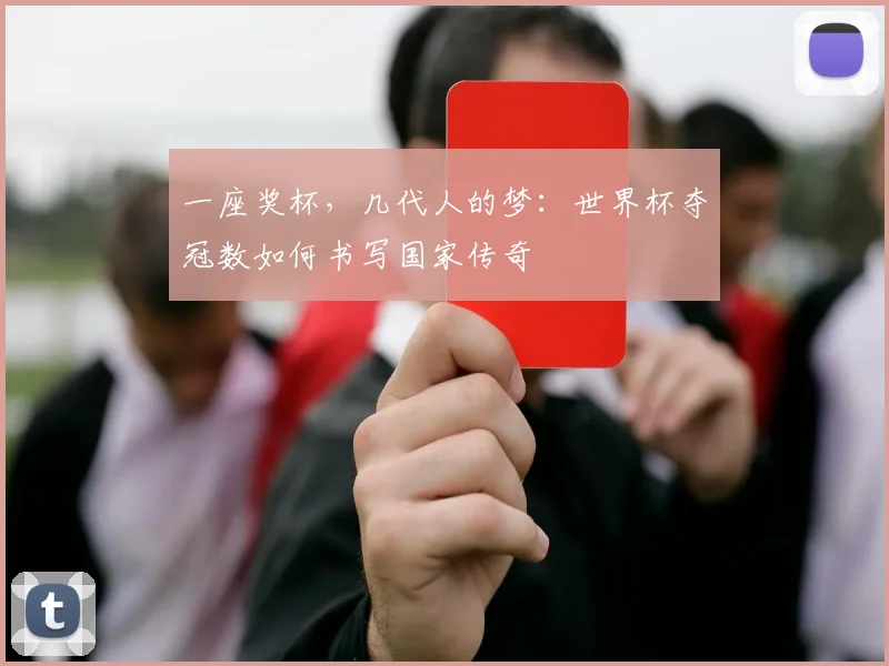 一座奖杯，几代人的梦：世界杯夺冠数如何书写国家传奇
