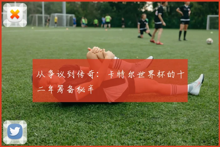 从争议到传奇：卡特尔世界杯的十二年筹备秘辛