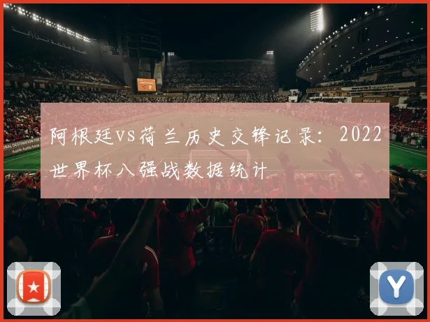阿根廷vs荷兰历史交锋记录：2022世界杯八强战数据统计