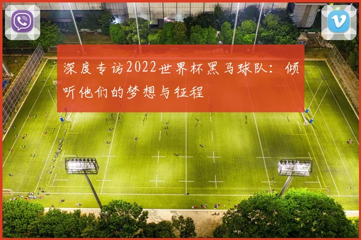 深度专访2022世界杯黑马球队：倾听他们的梦想与征程