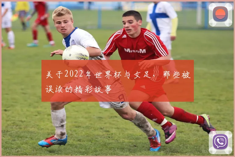 关于2022年世界杯与女足,那些被误读的精彩故事