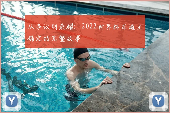 从争议到荣耀：2022世界杯东道主确定的完整故事