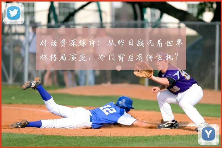 对话资深球评：从昨日战况看世界杯格局演变，冷门背后有何玄机？