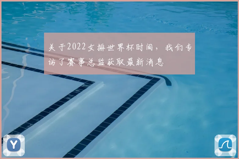 关于2022女排世界杯时间,我们专访了赛事总监获取最新消息