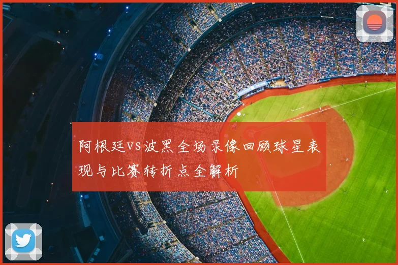 阿根廷vs波黑全场录像回顾球星表现与比赛转折点全解析